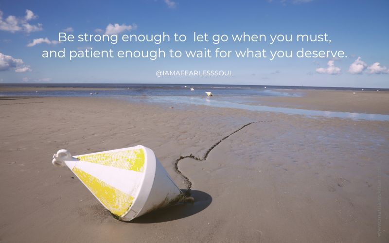 Be strong enough to let go when you must, and patient enough to wait for what you deserve.