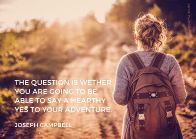 The Question is wether you are going to be able to say a hearthy yes to your adventure. Joseph Campbell.