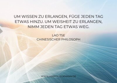 Um Wissen zu erlangen, füge jeden Tag etwas hinzu. Um Weisheit zu erlangen, nimm jeden Tag etwas weg. Lao Tse Cinnesischer Philosoph