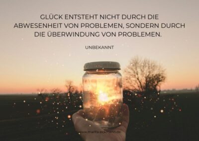 Glück entsteht nicht durch die Abwesenheit von Problemen, sondern durch die Überwindung von Problemen