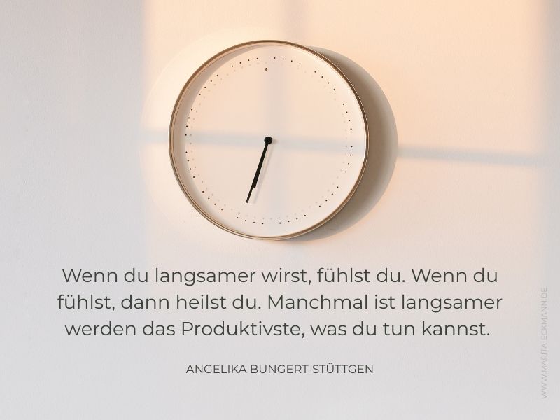 Wenn du langsamer wirst, fühlst du. Wenn du fühlst, dann heilst du. Manchmal ist langsamer werden das Produktivste, was du tun kannst. Angelika Bungert-Stüttgen