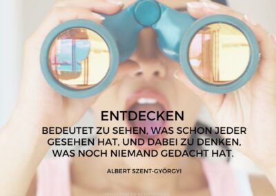 Entdecken bedeutet zu sehen, was schon jeder gesehen hat, und dabei zu denken, was noch niemand gedacht hat. Albert Szent-Györgyi